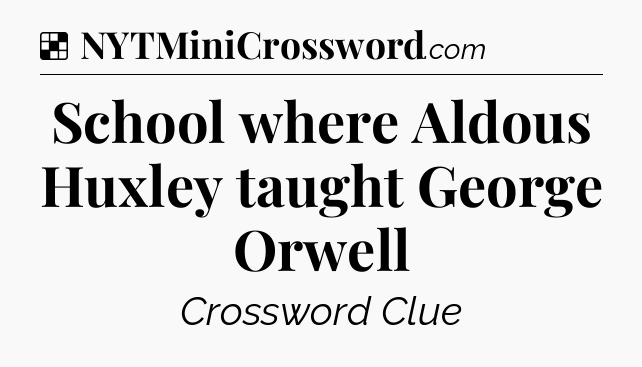 Solution: School where Aldous Huxley taught George Orwell - NYT Crossword