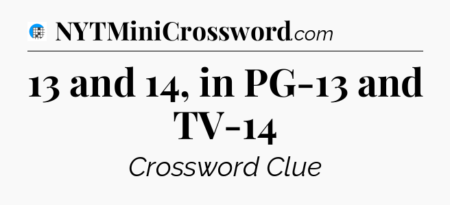 13 and 14, in PG-13 and TV-14 Crossword Clue