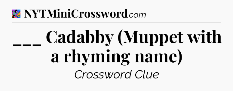 ___ Cadabby (Muppet with a rhyming name) Crossword Clue