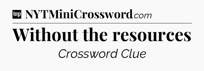 Without the resources Crossword Clue
