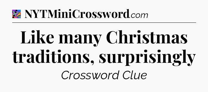Like many Christmas traditions, surprisingly Crossword Clue