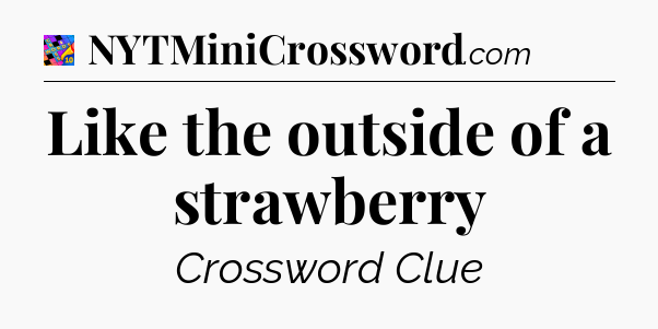 Like the outside of a strawberry Crossword Clue