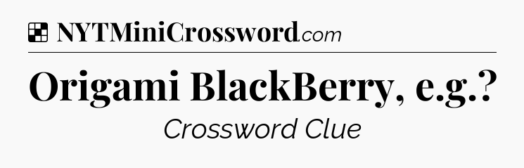 Solution: Origami BlackBerry, e.g - NYT Crossword