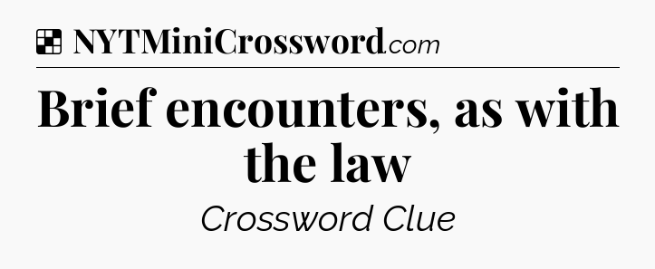 Solution: Brief encounters, as with the law - NYT Crossword