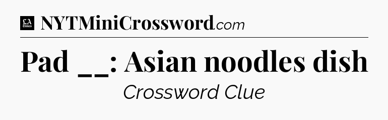 Pad __: Asian noodles dish - LA Times Crossword