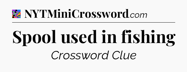 Spool used in fishing Crossword Clue