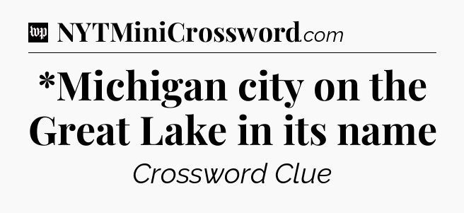 *Michigan city on the Great Lake in its name Crossword Clue