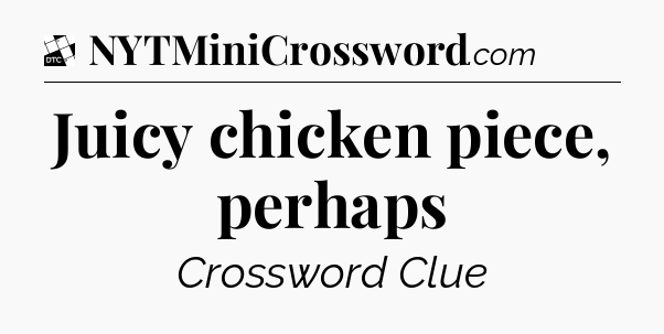 Juicy chicken piece, perhaps - Daily Themed Classic Crossword