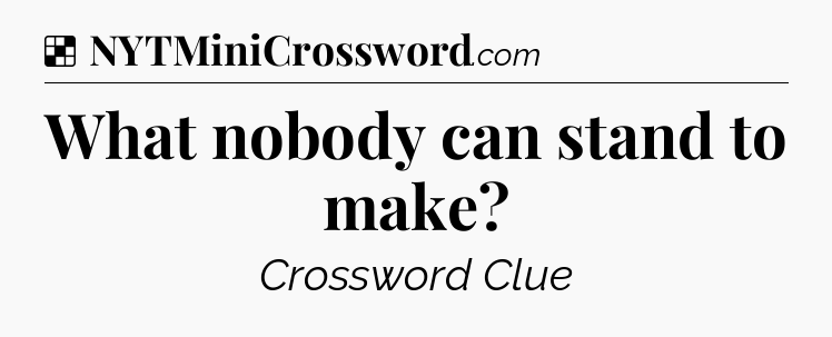 Solution: What nobody can stand to make - NYT Crossword