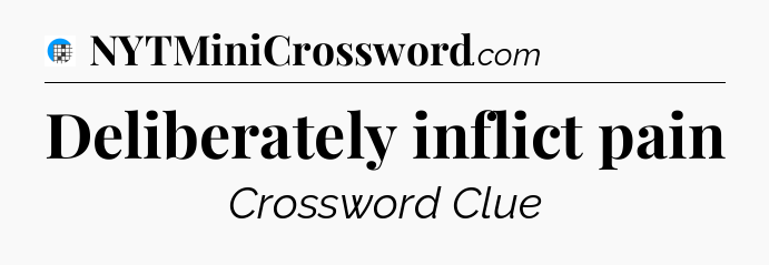 Deliberately inflict pain Crossword Clue