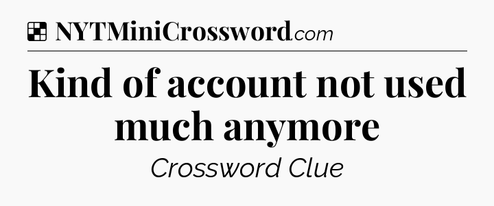 Solution: Kind of account not used much anymore - NYT Crossword