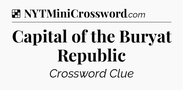 Solution: Capital of the Buryat Republic - NYT Crossword