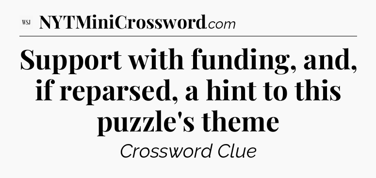Support with funding, and, if reparsed, a hint to this puzzle's theme - WSJ Crossword