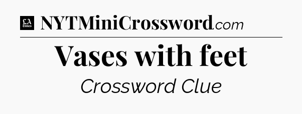 Vases with feet - LA Times Crossword