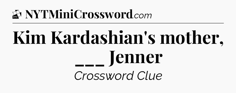 Kim Kardashian's mother, ___ Jenner - Daily Themed Classic Crossword