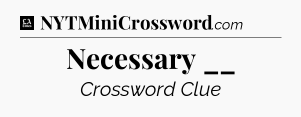 Necessary __ - LA Times Crossword