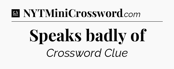 Speaks badly of - LA Times Crossword