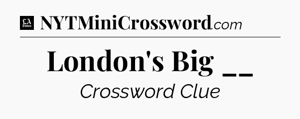 London's Big __ - LA Times Crossword