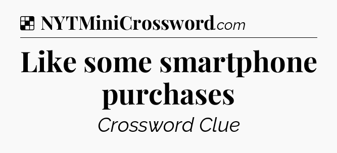 Solution: Like some smartphone purchases - NYT Crossword