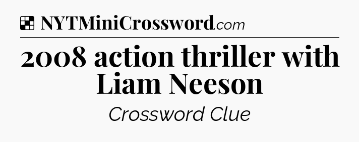 Solution: 2008 action thriller with Liam Neeson - NYT Crossword