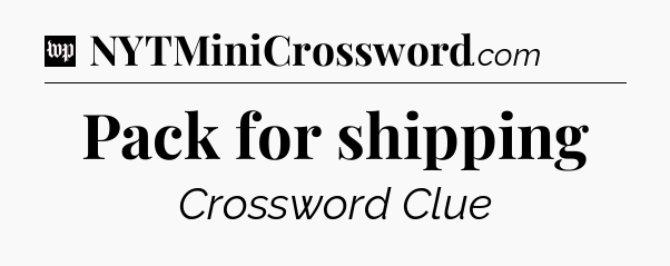 Pack for shipping Crossword Clue
