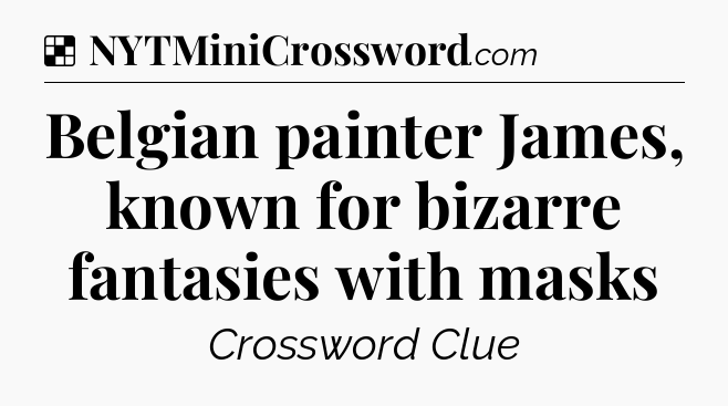 Solution: Belgian painter James, known for bizarre fantasies with masks - NYT Crossword