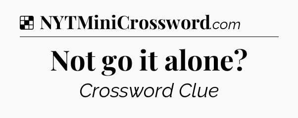 Solution: Not go it alone - NYT Crossword
