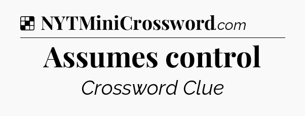 Solution: Assumes control - NYT Crossword