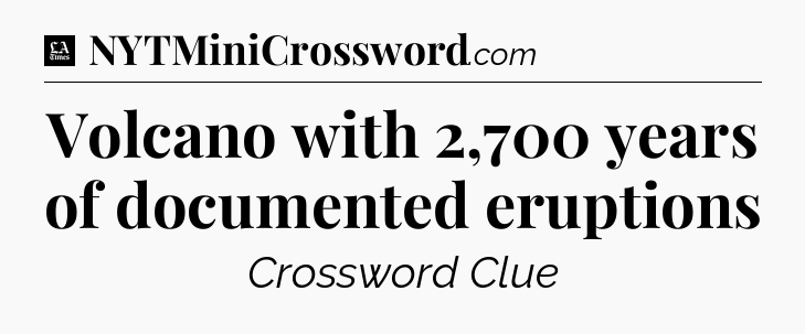 Volcano with 2,700 years of documented eruptions - LA Times Crossword