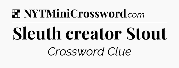 Solution: Sleuth creator Stout - NYT Crossword