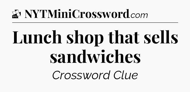 Lunch shop that sells sandwiches - Daily Themed Classic Crossword