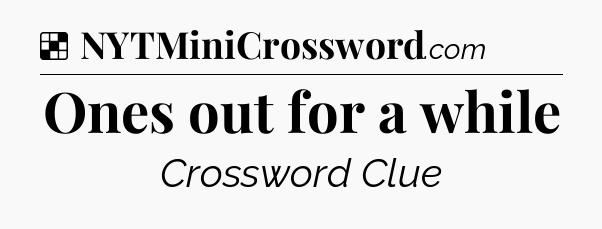 Solution: Ones out for a while - NYT Crossword