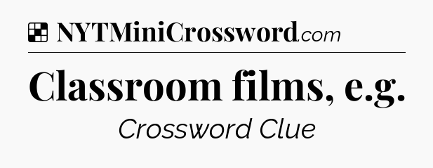 Solution: Classroom films, e.g - NYT Crossword