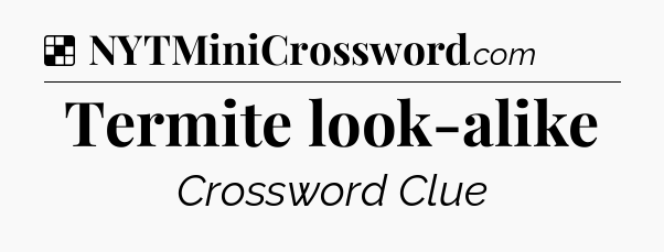 Solution: Termite look-alike - NYT Crossword