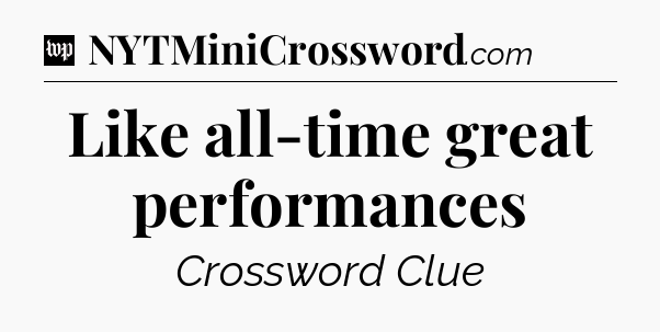 Like all-time great performances Crossword Clue