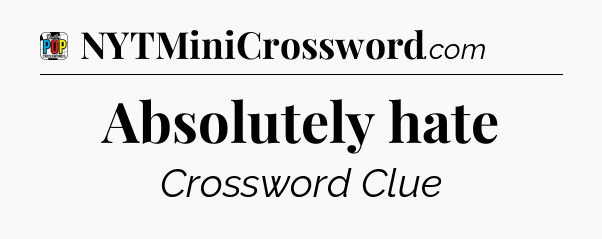 Absolutely hate Crossword Clue
