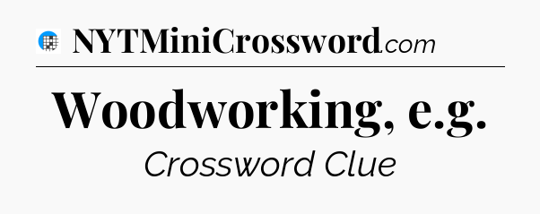 Woodworking, e.g Crossword Clue