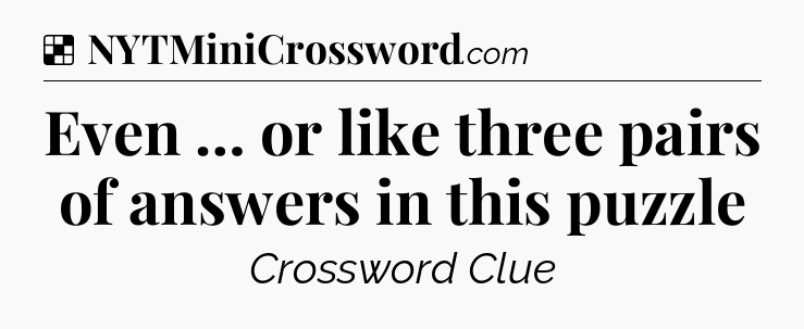 Solution: Even … or like three pairs of answers in this puzzle - NYT Crossword