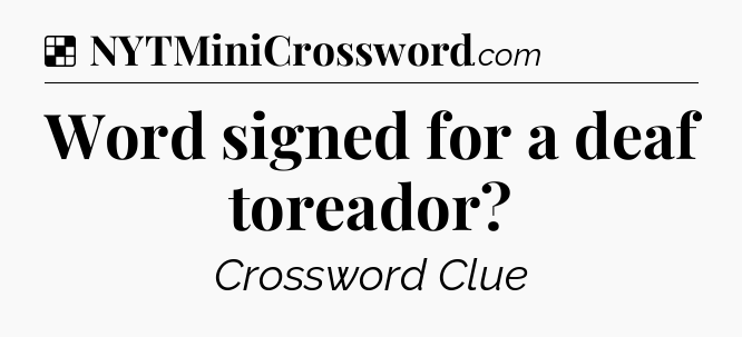 Solution: Word signed for a deaf toreador - NYT Crossword