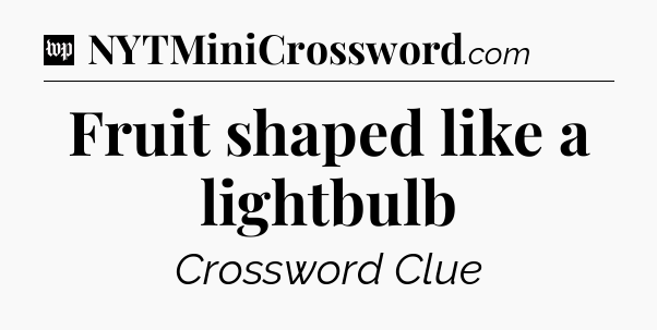 Fruit shaped like a lightbulb Crossword Clue