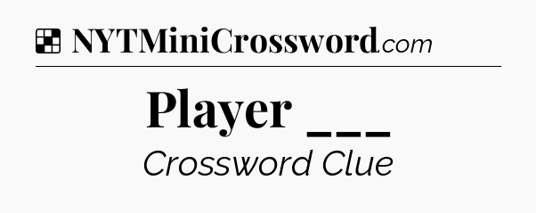 Solution: Player ___ - NYT Crossword