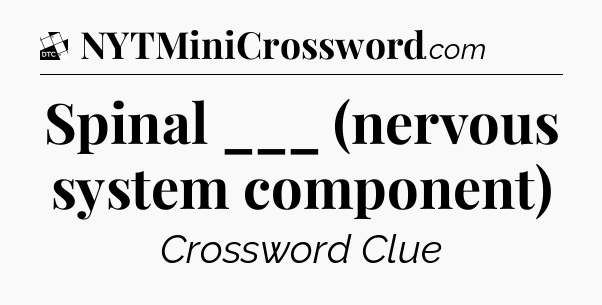 Spinal ___ (nervous system component) - Daily Themed Classic Crossword