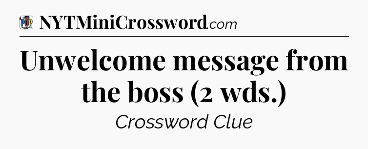 Unwelcome message from the boss (2 wds.) Crossword Clue