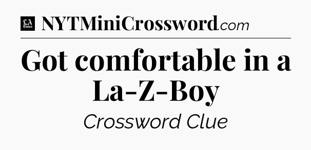 Got comfortable in a La-Z-Boy - LA Times Crossword