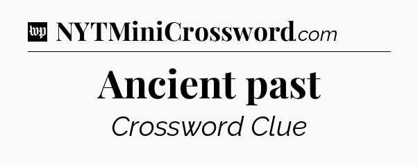 Ancient past Crossword Clue
