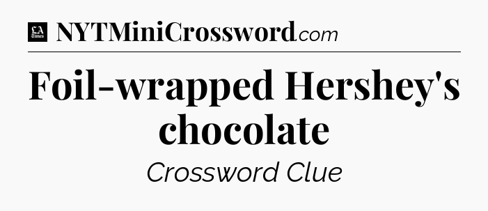 Foil-wrapped Hershey's chocolate - LA Times Crossword