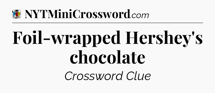 Foil-wrapped Hershey's chocolate Crossword Clue