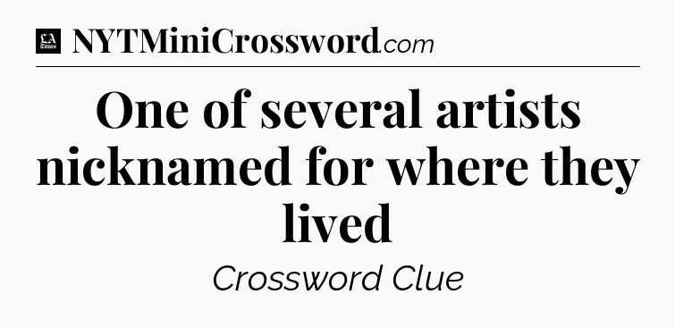 One of several artists nicknamed for where they lived - LA Times Crossword