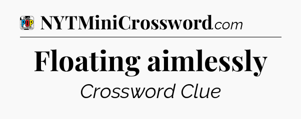 Floating aimlessly Crossword Clue