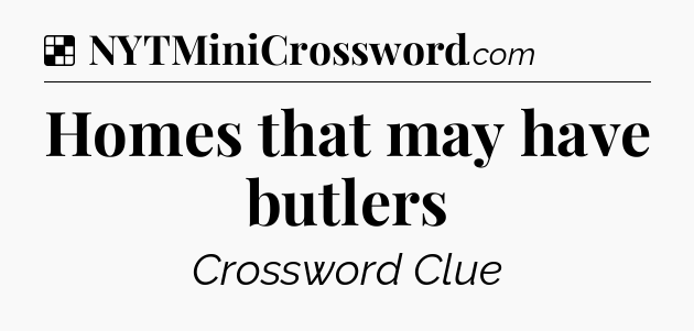 Solution: Homes that may have butlers - NYT Crossword